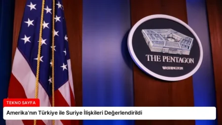 Amerika’nın Türkiye ile Suriye İlişkileri Değerlendirildi