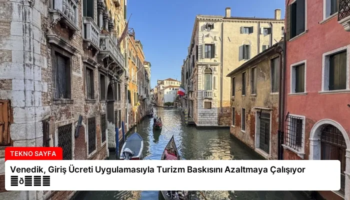 Venedik, Giriş Ücreti Uygulamasıyla Turizm Baskısını Azaltmaya Çalışıyor ⏬👇