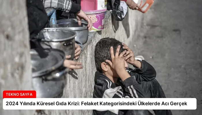 2024 Yılında Küresel Gıda Krizi: Felaket Kategorisindeki Ülkelerde Acı Gerçek