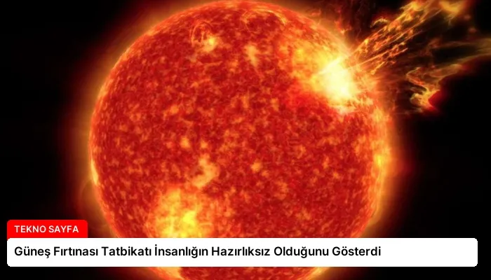 Güneş Fırtınası Tatbikatı İnsanlığın Hazırlıksız Olduğunu Gösterdi
