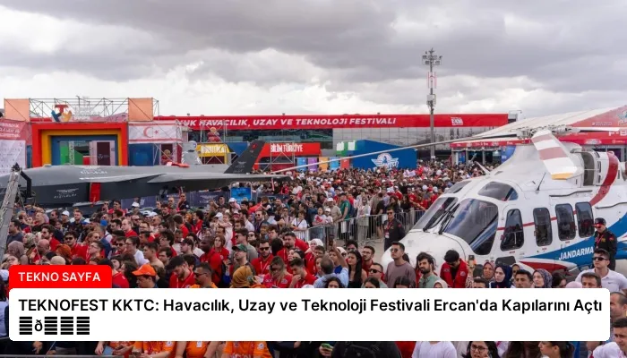 TEKNOFEST KKTC: Havacılık, Uzay ve Teknoloji Festivali Ercan’da Kapılarını Açtı ⏬👇