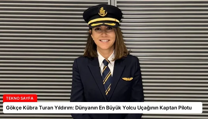 Gökçe Kübra Turan Yıldırım: Dünyanın En Büyük Yolcu Uçağının Kaptan Pilotu