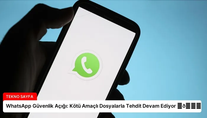 WhatsApp Güvenlik Açığı: Kötü Amaçlı Dosyalarla Tehdit Devam Ediyor ⏬👇