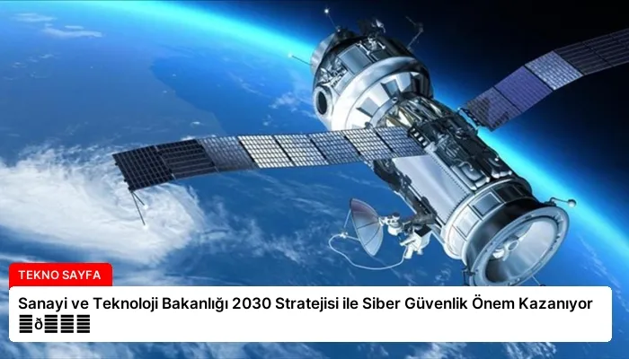 Sanayi ve Teknoloji Bakanlığı 2030 Stratejisi ile Siber Güvenlik Önem Kazanıyor ⏬👇