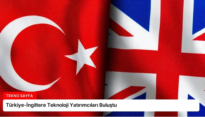 Türkiye-İngiltere Teknoloji Yatırımcıları Buluştu