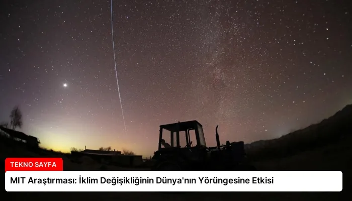 MIT Araştırması: İklim Değişikliğinin Dünya’nın Yörüngesine Etkisi