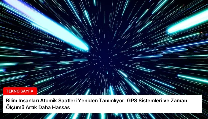 Bilim İnsanları Atomik Saatleri Yeniden Tanımlıyor: GPS Sistemleri ve Zaman Ölçümü Artık Daha Hassas