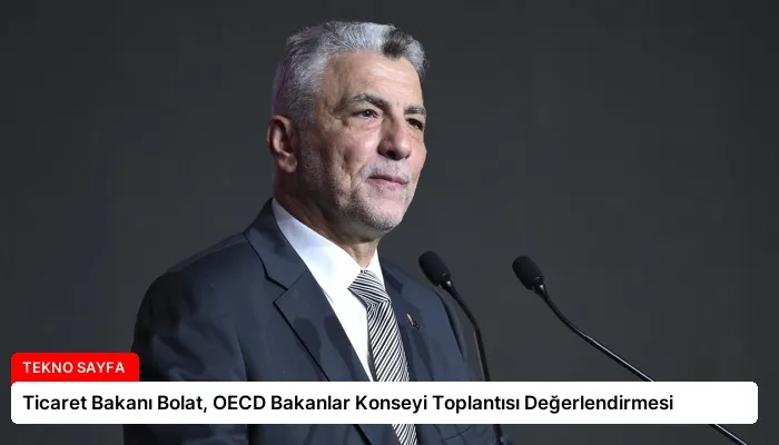 Ticaret Bakanı Bolat, OECD Bakanlar Konseyi Toplantısı Değerlendirmesi