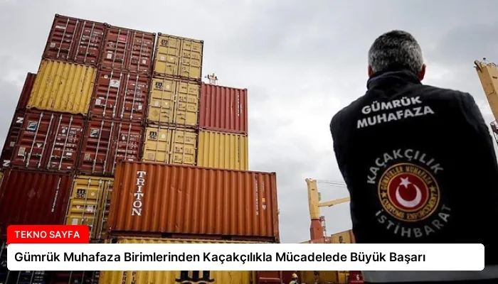 Gümrük Muhafaza Birimlerinden Kaçakçılıkla Mücadelede Büyük Başarı