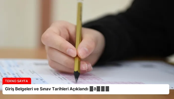 Giriş Belgeleri ve Sınav Tarihleri Açıklandı ⏬👇
