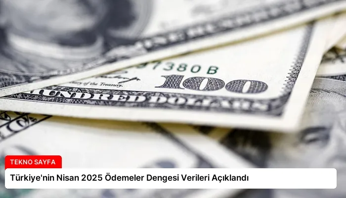 Türkiye’nin Nisan 2025 Ödemeler Dengesi Verileri Açıklandı