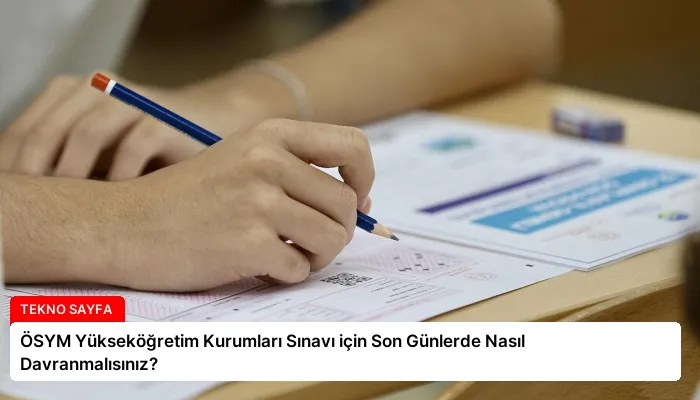 ÖSYM Yükseköğretim Kurumları Sınavı için Son Günlerde Nasıl Davranmalısınız?