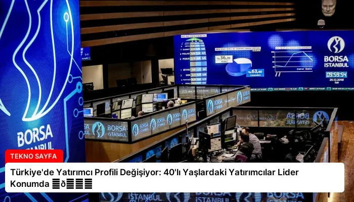 Türkiye’de Yatırımcı Profili Değişiyor: 40’lı Yaşlardaki Yatırımcılar Lider Konumda ⏬👇