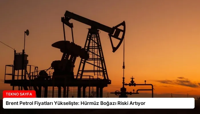 Brent Petrol Fiyatları Yükselişte: Hürmüz Boğazı Riski Artıyor