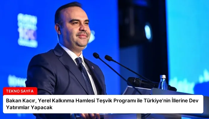 Bakan Kacır, Yerel Kalkınma Hamlesi Teşvik Programı ile Türkiye’nin İllerine Dev Yatırımlar Yapacak