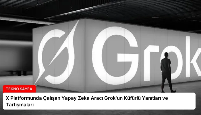 X Platformunda Çalışan Yapay Zeka Aracı Grok’un Küfürlü Yanıtları ve Tartışmaları