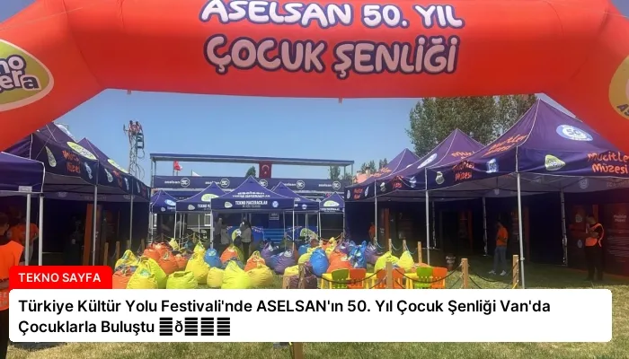 Türkiye Kültür Yolu Festivali’nde ASELSAN’ın 50. Yıl Çocuk Şenliği Van’da Çocuklarla Buluştu ⏬👇