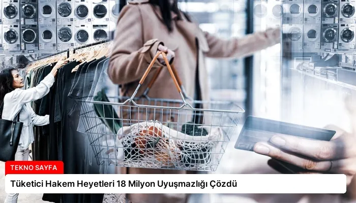 Tüketici Hakem Heyetleri 18 Milyon Uyuşmazlığı Çözdü