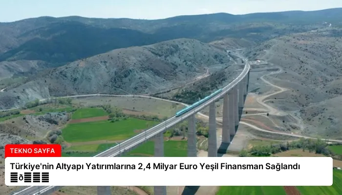 Türkiye’nin Altyapı Yatırımlarına 2,4 Milyar Euro Yeşil Finansman Sağlandı ⏬👇