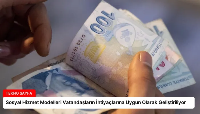 Sosyal Hizmet Modelleri Vatandaşların İhtiyaçlarına Uygun Olarak Geliştiriliyor