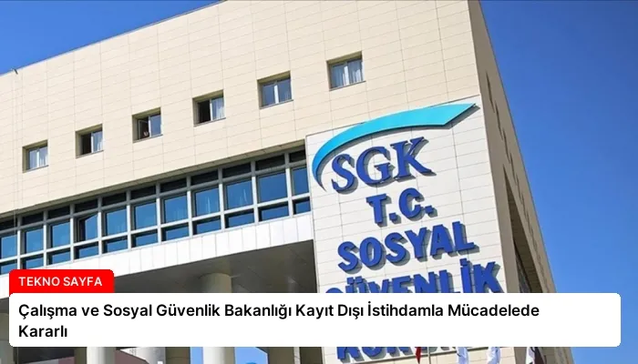 Çalışma ve Sosyal Güvenlik Bakanlığı Kayıt Dışı İstihdamla Mücadelede Kararlı