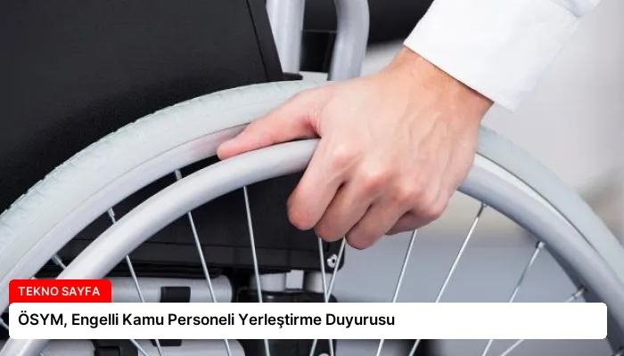 ÖSYM, Engelli Kamu Personeli Yerleştirme Duyurusu