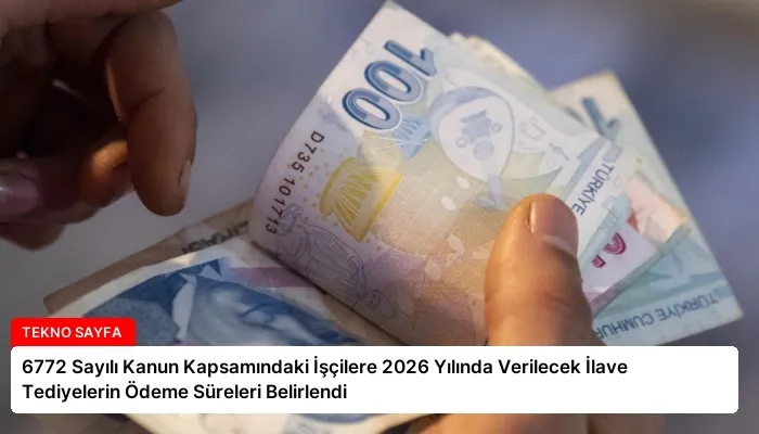 6772 Sayılı Kanun Kapsamındaki İşçilere 2026 Yılında Verilecek İlave Tediyelerin Ödeme Süreleri Belirlendi