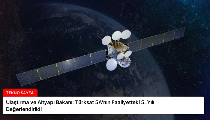 Ulaştırma ve Altyapı Bakanı: Türksat 5A’nın Faaliyetteki 5. Yılı Değerlendirildi