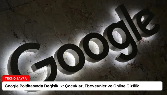 Google Poltikasında Değişiklik: Çocuklar, Ebeveynler ve Online Gizlilik