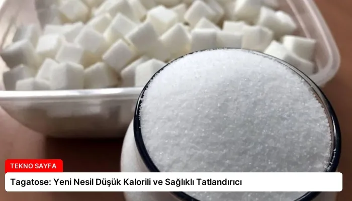 Tagatose: Yeni Nesil Düşük Kalorili ve Sağlıklı Tatlandırıcı