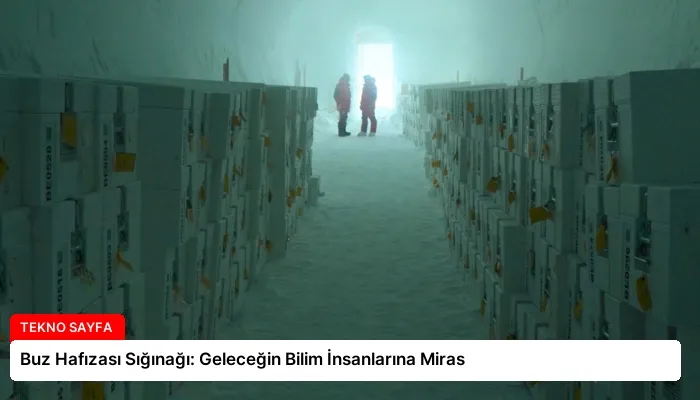 Buz Hafızası Sığınağı: Geleceğin Bilim İnsanlarına Miras