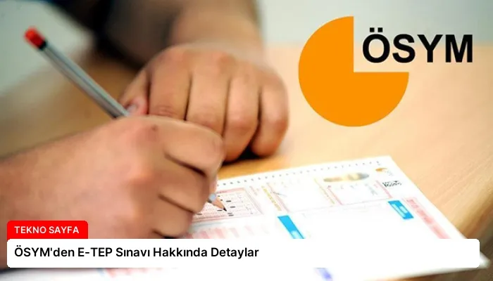 ÖSYM’den E-TEP Sınavı Hakkında Detaylar