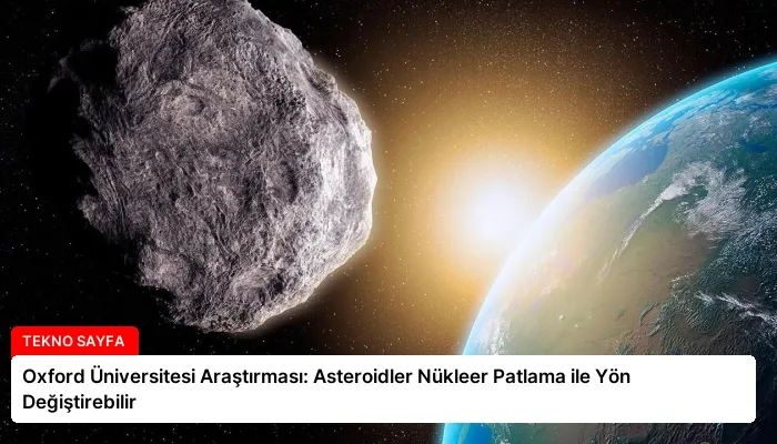 Oxford Üniversitesi Araştırması: Asteroidler Nükleer Patlama ile Yön Değiştirebilir