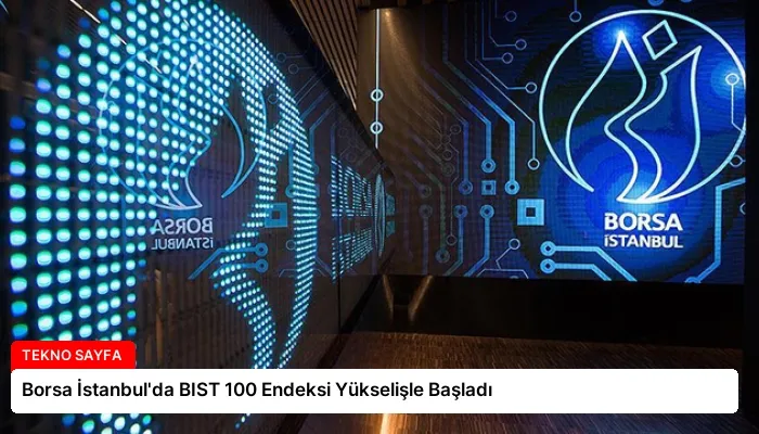 Borsa İstanbul’da BIST 100 Endeksi Yükselişle Başladı