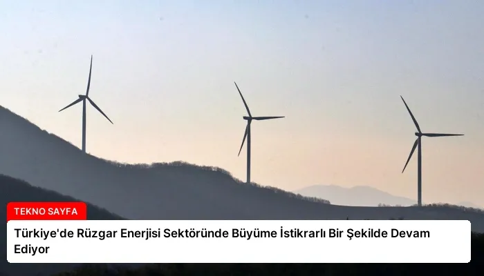 Türkiye’de Rüzgar Enerjisi Sektöründe Büyüme İstikrarlı Bir Şekilde Devam Ediyor