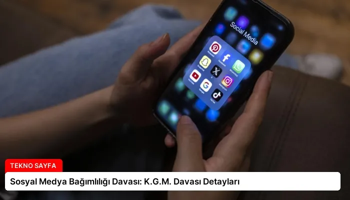Sosyal Medya Bağımlılığı Davası: K.G.M. Davası Detayları