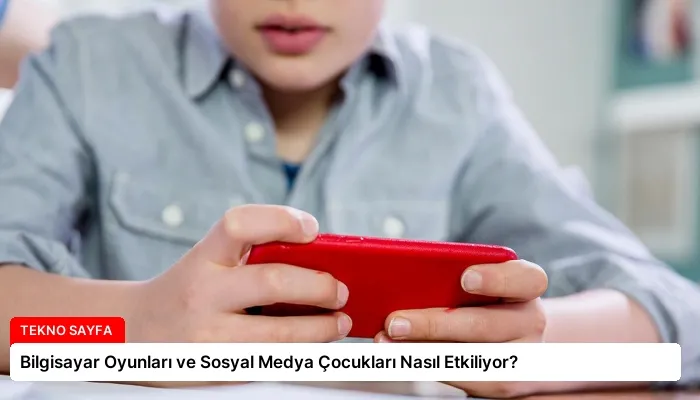 Bilgisayar Oyunları ve Sosyal Medya Çocukları Nasıl Etkiliyor?