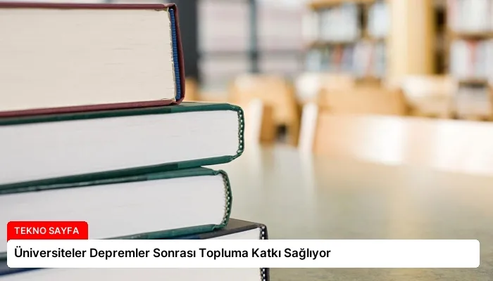 Üniversiteler Depremler Sonrası Topluma Katkı Sağlıyor