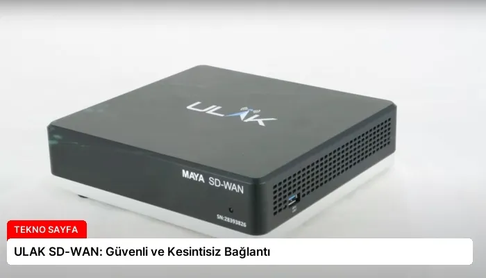 ULAK SD-WAN: Güvenli ve Kesintisiz Bağlantı