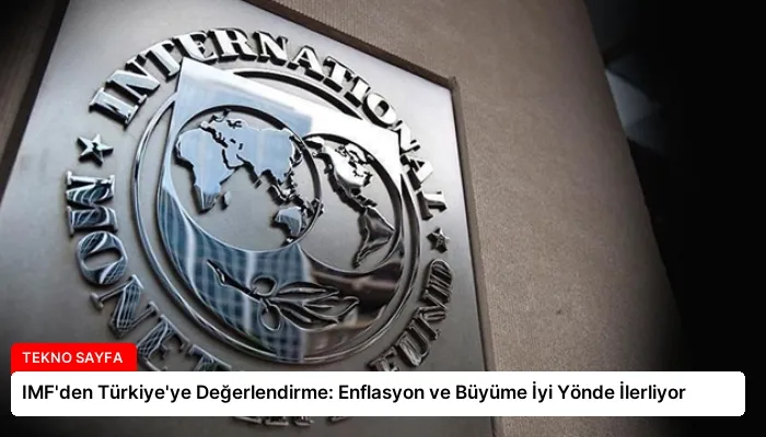 IMF’den Türkiye’ye Değerlendirme: Enflasyon ve Büyüme İyi Yönde İlerliyor