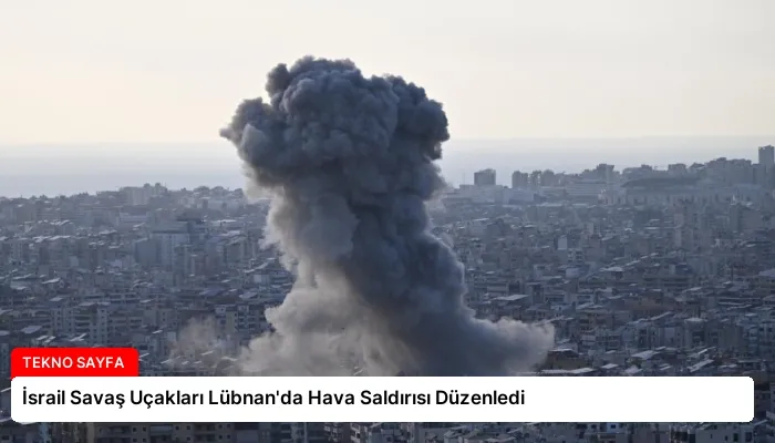 İsrail Savaş Uçakları Lübnan’da Hava Saldırısı Düzenledi