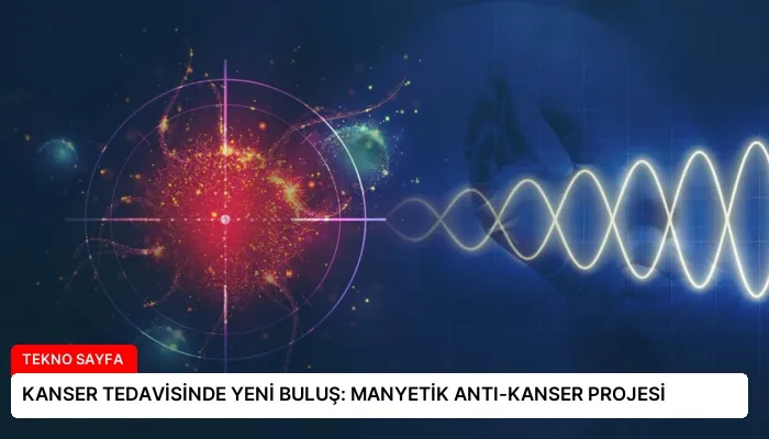 KANSER TEDAVİSİNDE YENİ BULUŞ: MANYETİK ANTI-KANSER PROJESİ