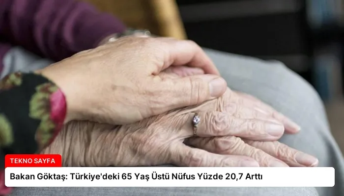 Bakan Göktaş: Türkiye’deki 65 Yaş Üstü Nüfus Yüzde 20,7 Arttı