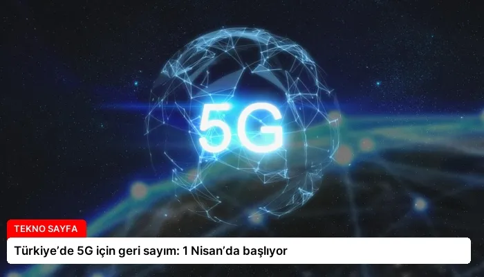 Türkiye’de 5G için geri sayım: 1 Nisan’da başlıyor