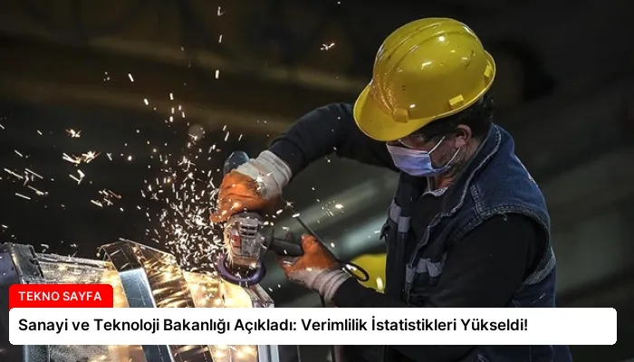 Sanayi ve Teknoloji Bakanlığı Açıkladı: Verimlilik İstatistikleri Yükseldi!