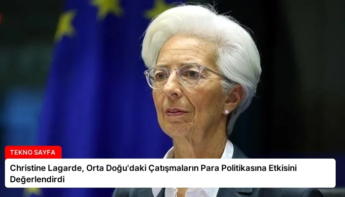 Christine Lagarde, Orta Doğu’daki Çatışmaların Para Politikasına Etkisini Değerlendirdi