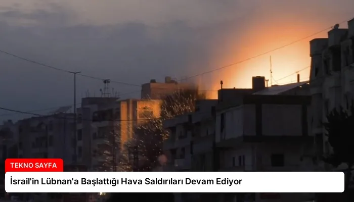 İsrail’in Lübnan’a Başlattığı Hava Saldırıları Devam Ediyor