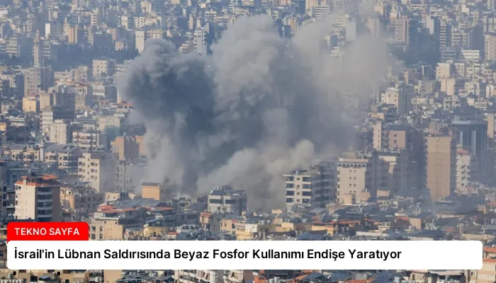 İsrail’in Lübnan Saldırısında Beyaz Fosfor Kullanımı Endişe Yaratıyor