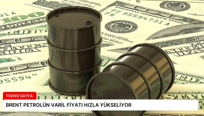 BRENT PETROLÜN VARİL FİYATI HIZLA YÜKSELİYOR