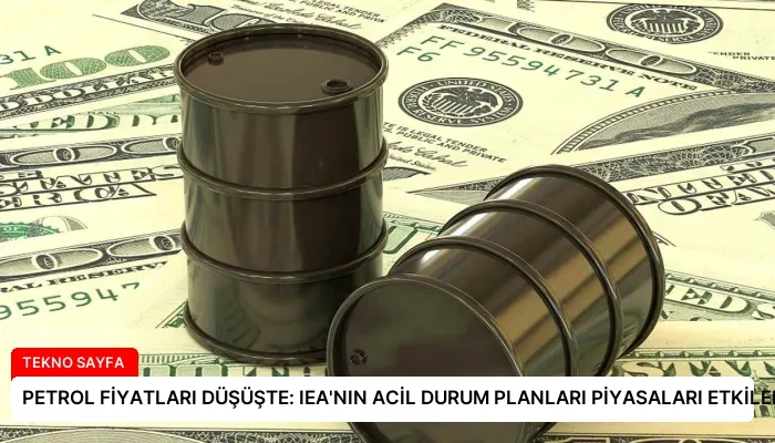 PETROL FİYATLARI DÜŞÜŞTE: IEA’NIN ACİL DURUM PLANLARI PİYASALARI ETKİLEDİ